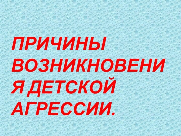 ПРИЧИНЫ ВОЗНИКНОВЕНИЯ ДЕТСКОЙ АГРЕССИИ.