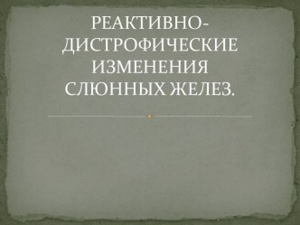 РЕАКТИВНО-ДИСТРОФИЧЕСКИЕ ИЗМЕНЕНИЯ СЛЮННЫХ ЖЕЛЕЗ.