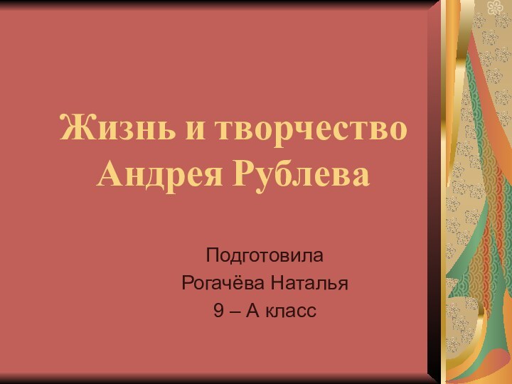 Жизнь и творчество Андрея РублеваПодготовилаРогачёва Наталья9 – А класс