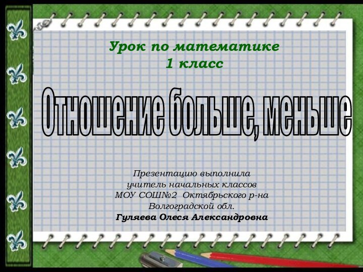 Отношение больше, меньшеУрок по математике1 классПрезентацию выполнила учитель начальных классов МОУ СОШ№2