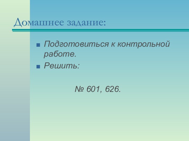 Домашнее задание:Подготовиться к контрольной работе.Решить:				№ 601, 626.