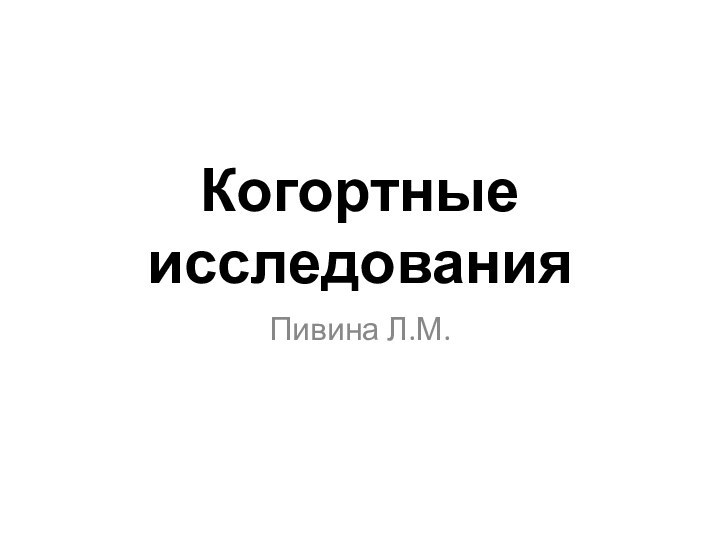 Когортные исследованияПивина Л.М.