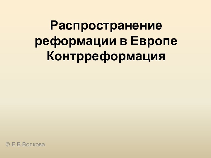 Распространение реформации в Европе Контрреформация© Е.В.Волкова