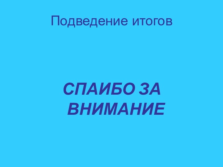 Подведение итоговСПАИБО ЗА ВНИМАНИЕ