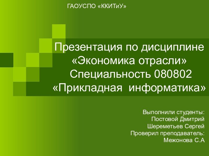 Презентация по дисциплине «Экономика отрасли»  Специальность 080802 «Прикладная информатика»Выполнили студенты:Постовой ДмитрийШереметьев СергейПроверил преподаватель:Межонова С.АГАОУСПО «ККИТиУ»