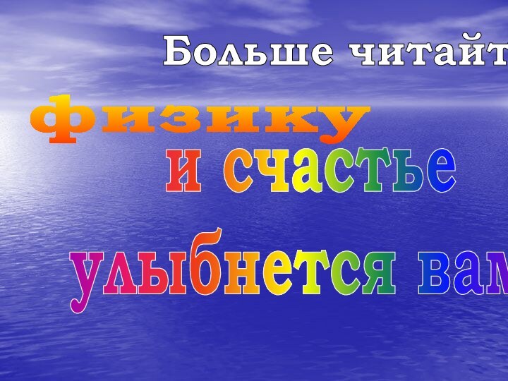 Больше читайтефизикуи счастьеулыбнется вам!