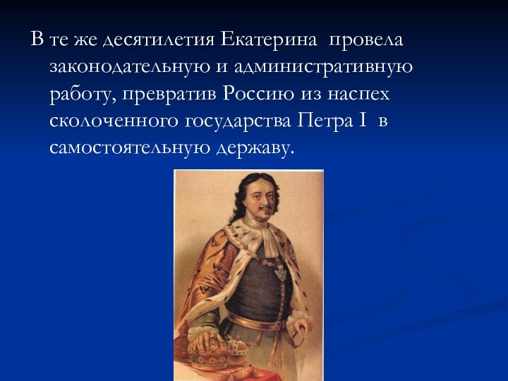 В те же десятилетия Екатерина провела законодательную и административную работу, превратив Россию