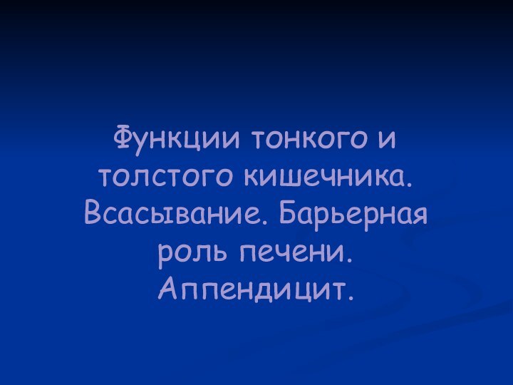 Функции тонкого и толстого кишечника. Всасывание. Барьерная роль печени. Аппендицит.