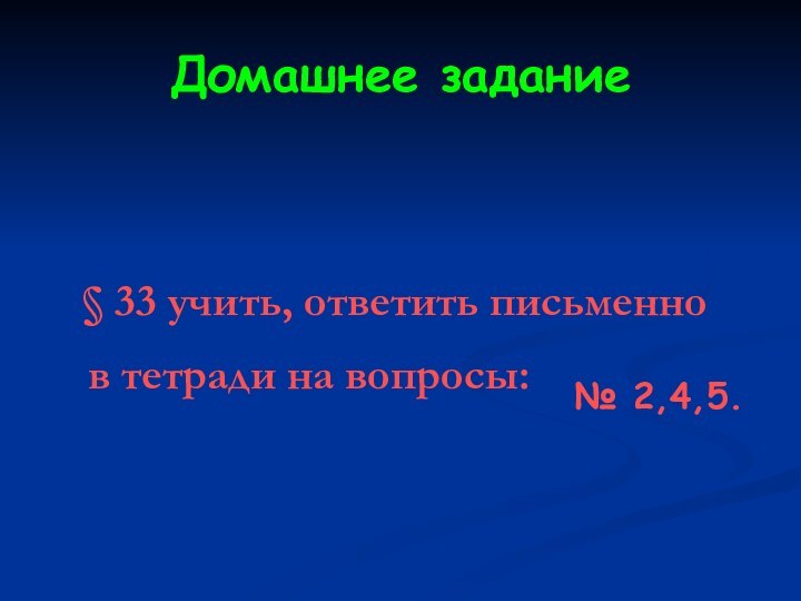 Домашнее задание  § 33 учить, ответить письменно  в тетради на вопросы:№ 2,4,5.