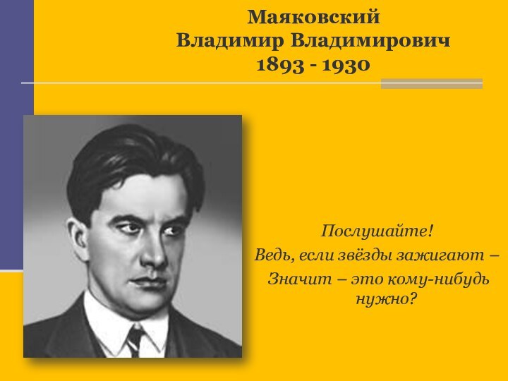 Маяковский  Владимир Владимирович 1893 - 1930Послушайте!Ведь, если звёзды зажигают – Значит – это кому-нибудь нужно?