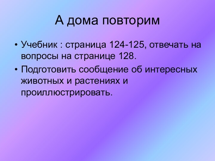 А дома повторимУчебник : страница 124-125, отвечать на вопросы на странице 128.Подготовить