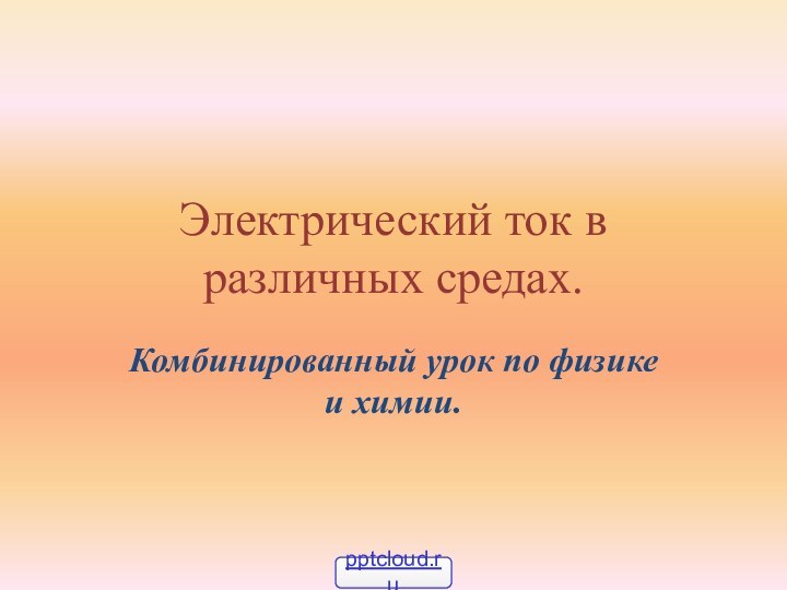 Электрический ток в различных средах.Комбинированный урок по физике и химии.