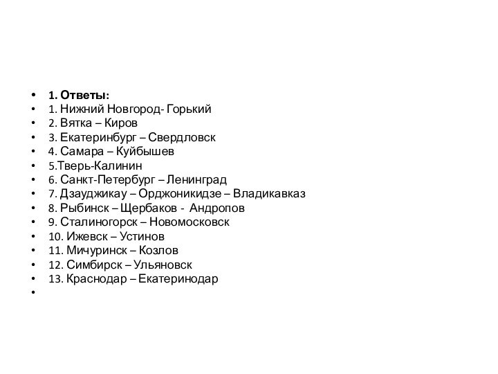 1. Ответы:1. Нижний Новгород- Горький2. Вятка – Киров3. Екатеринбург – Свердловск4. Самара