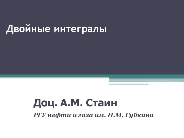 Двойные интегралыДоц. А.М. СтаинРГУ нефти и газа им. И.М. Губкина