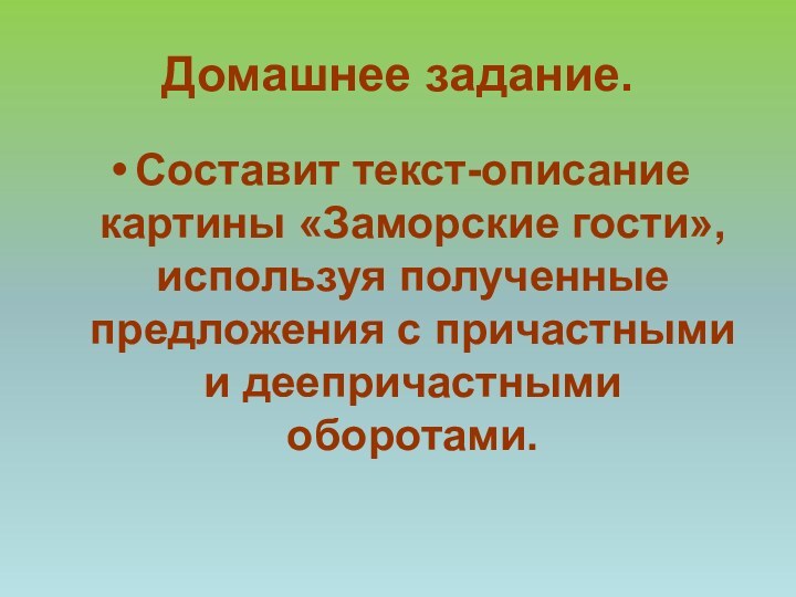 Домашнее задание.Составит текст-описание картины «Заморские гости», используя полученные предложения с причастными и деепричастными оборотами.