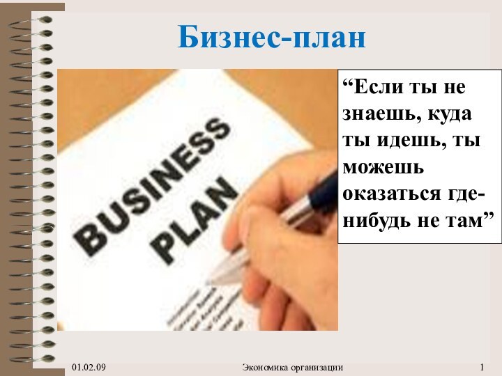 Бизнес-план01.02.09Экономика организации“Если ты не знаешь, куда ты идешь, ты можешь оказаться где-нибудь не там”