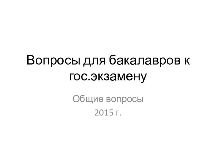 Вопросы для бакалавров к гос.экзаменуОбщие вопросы2015 г.