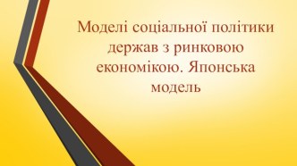 Моделісоціальноїполітики держав з ринковоюекономікою. Японська модель