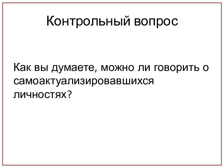 Контрольный вопросКак вы думаете, можно ли говорить о самоактуализировавшихся личностях?