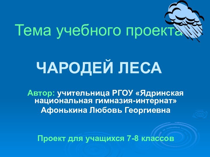 Тема учебного проекта  ЧАРОДЕЙ ЛЕСААвтор: учительница РГОУ «Ядринская национальная гимназия-интернат»Афонькина Любовь