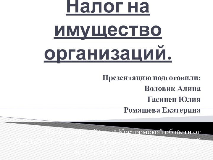 Налог на имущество организаций.Презентацию подготовили:Воловик АлинаГасинец ЮлияРомашева ЕкатеринаНа основании Закона Костромской области