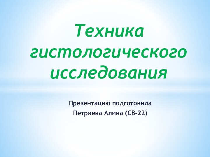 Презентацию подготовила Петряева Алина (СВ-22) Техника гистологического исследования