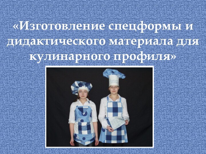 «Изготовление спецформы и дидактического материала для кулинарного профиля»