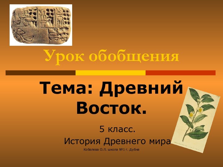 Кобелева О.Л. школа №1 г. ДубнаУрок обобщенияТема: Древний Восток.5 класс.История Древнего мира