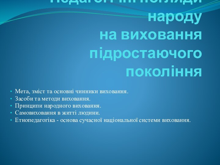 Педагогічні погляди народу на виховання підростаючого покоління Мета, зміст та основні чинники