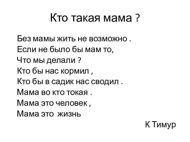 Кто такая мама ?  Без мамы жить не возможно .