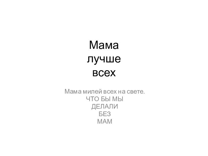 Мама лучше всех Мама милей всех на свете.ЧТО БЫ МЫДЕЛАЛИБЕЗМАМ