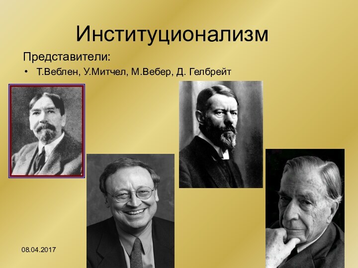 Институционализм Представители:Т.Веблен, У.Митчел, М.Вебер, Д. Гелбрейт