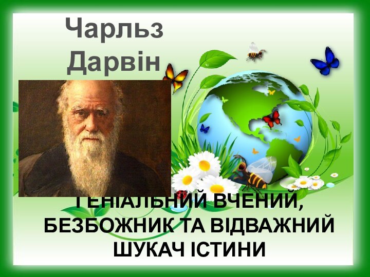 Чарльз ДарвінГЕНІАЛЬНИЙ ВЧЕНИЙ, БЕЗБОЖНИК ТА ВІДВАЖНИЙ ШУКАЧ ІСТИНИ