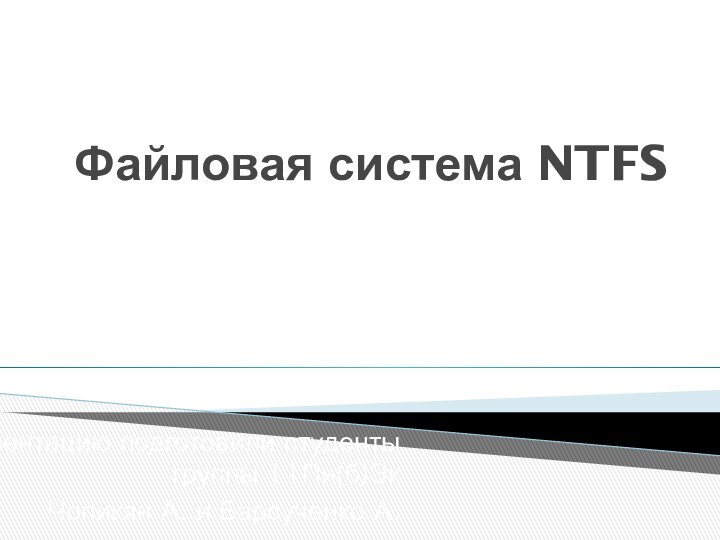 Файловая система NTFSПрезентацию подготовили студенты группы 11Пи(б)ЭкЧопикян А. и Барсученко А.