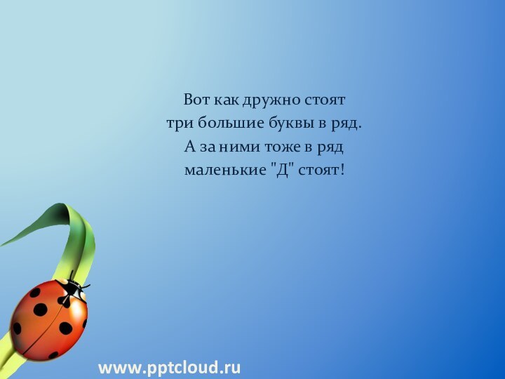 Вот как дружно стояттри большие буквы в ряд.А за ними тоже в рядмаленькие 