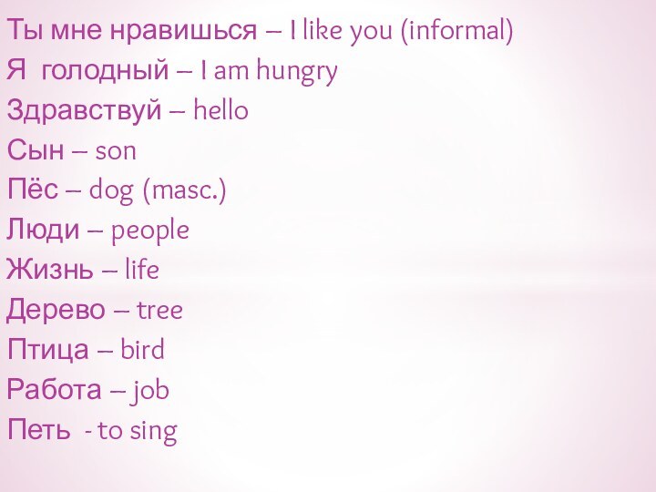 Ты мне нравишься – I like you (informal)Я голодный – I am