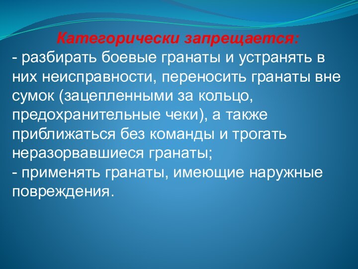 Категорически запрещается:- разбирать боевые гранаты и устранять в них неисправности, переносить гранаты