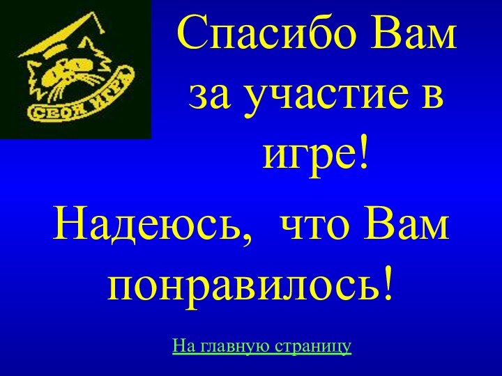 Спасибо Вам за участие в игре!Надеюсь, что Вам понравилось!На главную страницу