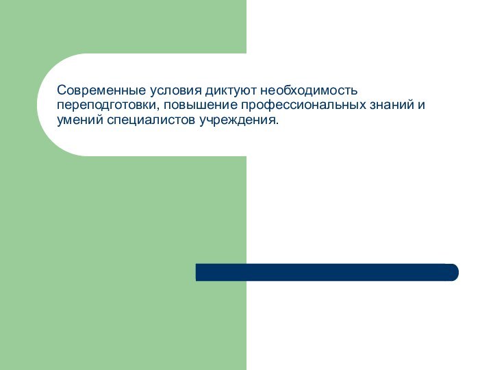 Современные условия диктуют необходимость переподготовки, повышение профессиональных знаний и умений специалистов учреждения.