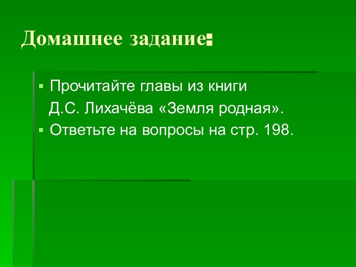 Домашнее задание:Прочитайте главы из книги  Д.С. Лихачёва «Земля родная».Ответьте на вопросы на стр. 198.