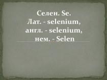 Селен. se. Лат. - selenium, англ. - selenium,нем. - selen