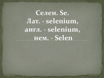 Селен. se. Лат. - selenium, англ. - selenium,нем. - selen