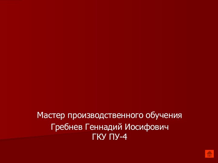 Мастер производственного обученияГребнев Геннадий Иосифович ГКУ ПУ-4