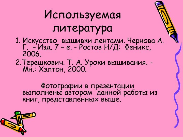 Используемая литература1. Искусство вышивки лентами. Чернова А. Г. – Изд. 7 –