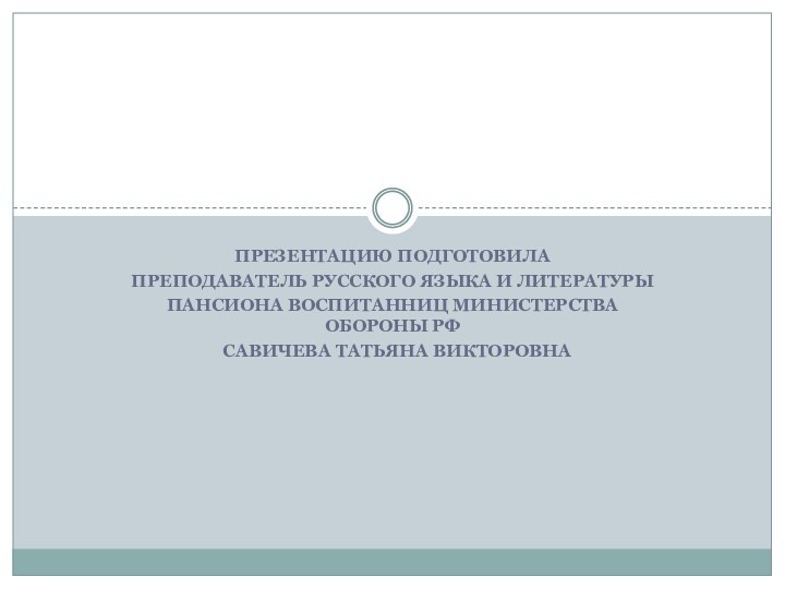 Презентацию подготовила преподаватель русского языка и литературы Пансиона воспитанниц Министерства Обороны РФ  Савичева Татьяна Викторовна