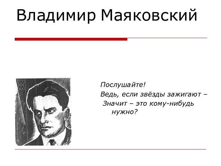 Владимир Маяковский Послушайте!Ведь, если звёзды зажигают – Значит – это кому-нибудь нужно?