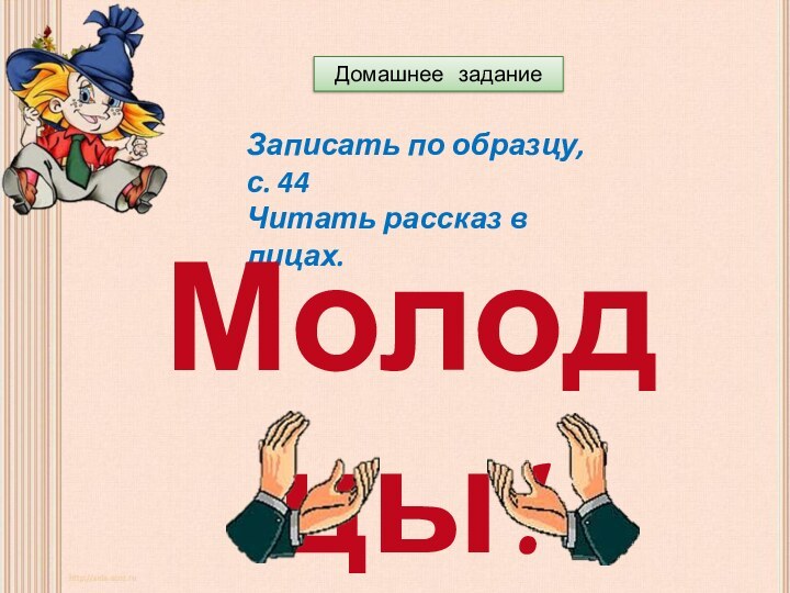 Домашнее  заданиеЗаписать по образцу, с. 44Читать рассказ в лицах.Молодцы!