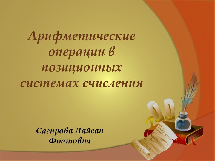 Сагирова Ляйсан ФоатовнаАрифметические операции в позиционных системах счисления