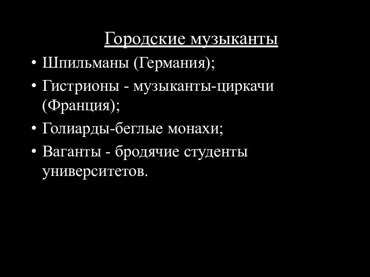 Городские музыкантыШпильманы (Германия);Гистрионы - музыканты-циркачи (Франция);Голиарды-беглые монахи;Ваганты - бродячие студенты университетов.