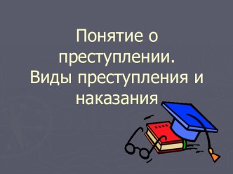 Понятие о преступлении. Виды преступления и наказания